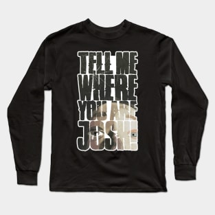 Tell me where you are Josh! (Illustrated) Long Sleeve T-Shirt